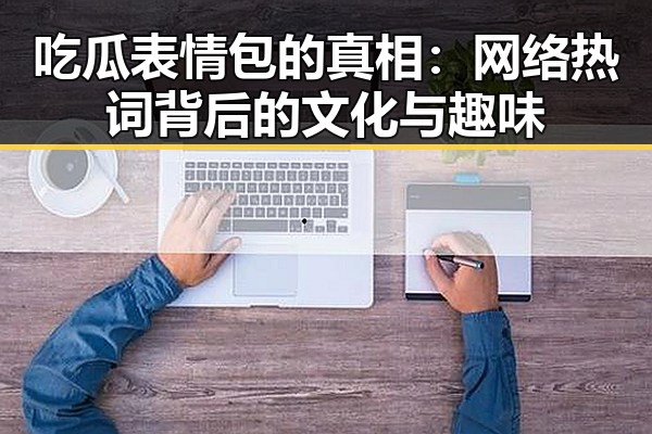 吃瓜表情包的真相：网络热词背后的文化与趣味
