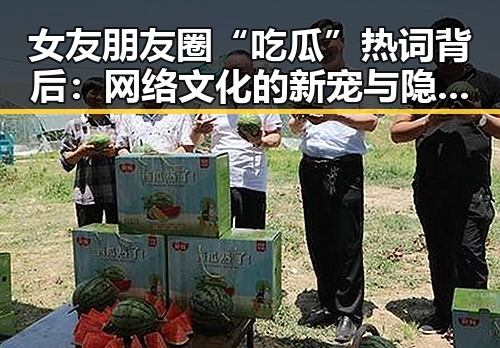 女友朋友圈“吃瓜”热词背后：网络文化的新宠与隐秘意味