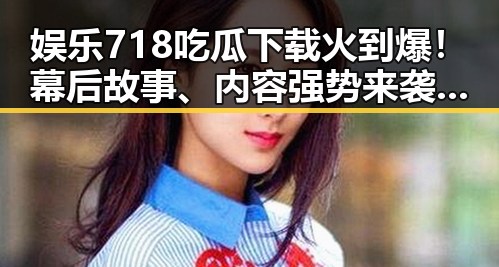 娱乐718吃瓜下载火到爆!幕后故事、内容强势来袭,网友都在狂刷🔥