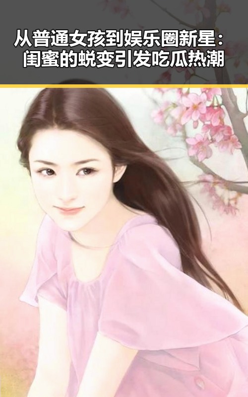 从普通女孩到娱乐圈新星:闺蜜的蜕变引发吃瓜热潮