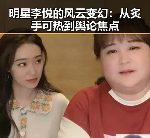 明星李悦的风云变幻：从炙手可热到舆论焦点