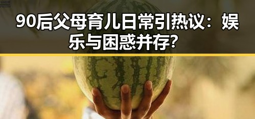 90后父母育儿日常引热议：娱乐与困惑并存？