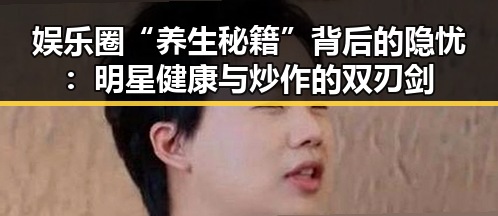 娱乐圈“养生秘籍”背后的隐忧：明星健康与炒作的双刃剑